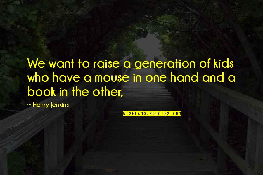 Kids Book Quotes By Henry Jenkins: We want to raise a generation of kids