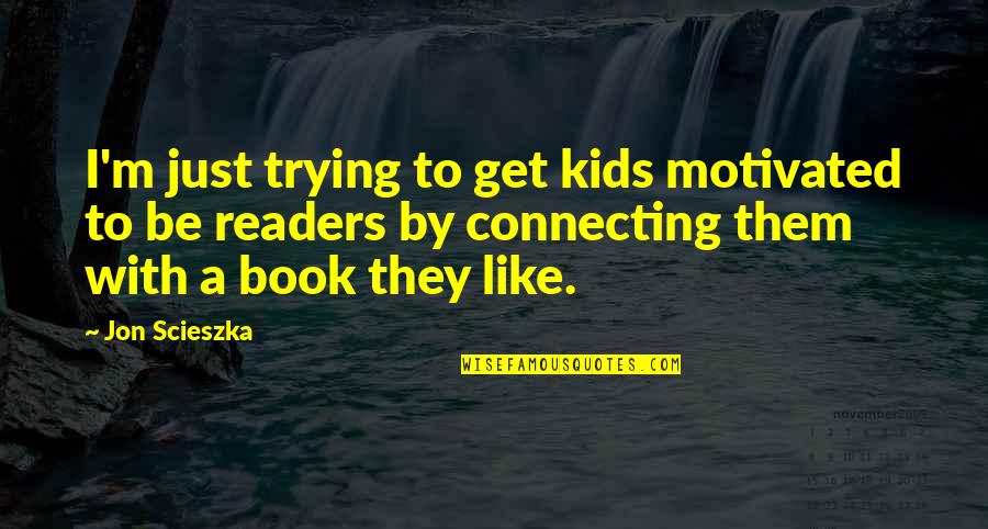 Kids Book Quotes By Jon Scieszka: I'm just trying to get kids motivated to