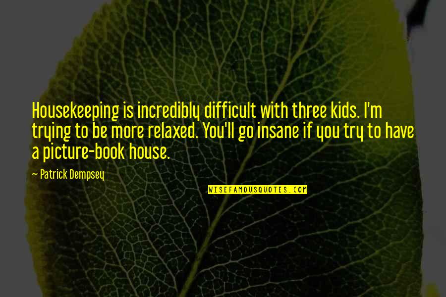 Kids Book Quotes By Patrick Dempsey: Housekeeping is incredibly difficult with three kids. I'm