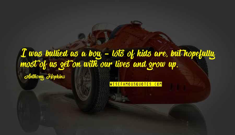 Kids Grow Up Quotes By Anthony Hopkins: I was bullied as a boy - lots