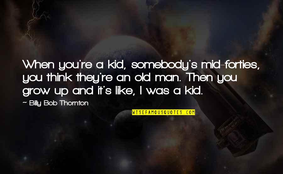 Kids Grow Up Quotes By Billy Bob Thornton: When you're a kid, somebody's mid-forties, you think