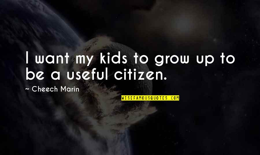 Kids Grow Up Quotes By Cheech Marin: I want my kids to grow up to Kids Grow Up Quotes By Cheech Marin: I want my kids to grow up to