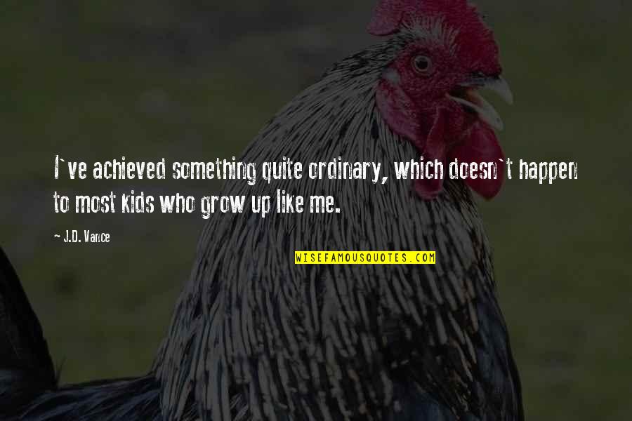 Kids Grow Up Quotes By J.D. Vance: I've achieved something quite ordinary, which doesn't happen