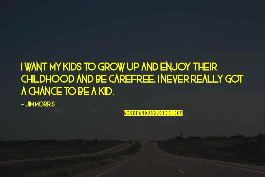 Kids Grow Up Quotes By Jim Morris: I want my kids to grow up and