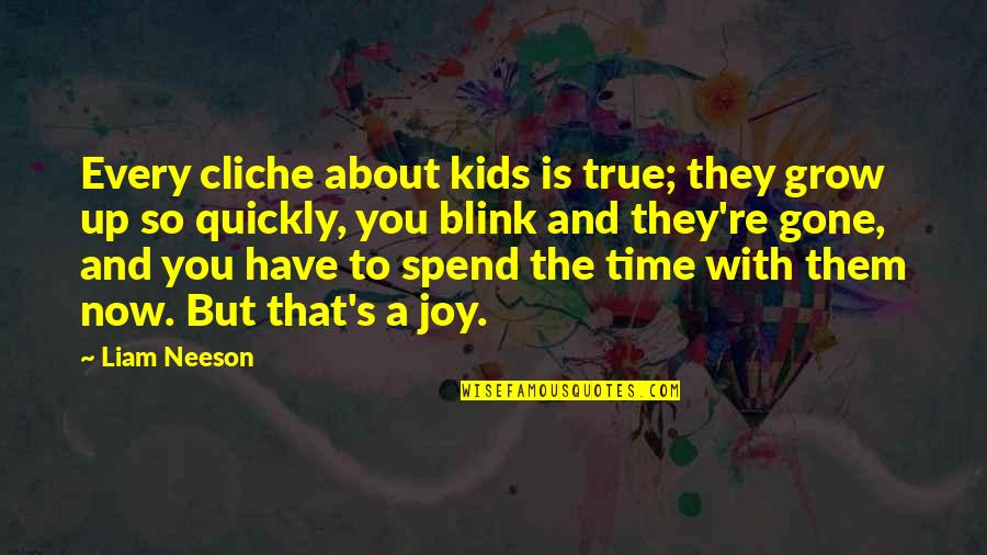 Kids Grow Up Quotes By Liam Neeson: Every cliche about kids is true; they grow Kids Grow Up Quotes By Liam Neeson: Every cliche about kids is true; they grow