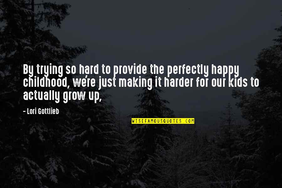 Kids Grow Up Quotes By Lori Gottlieb: By trying so hard to provide the perfectly