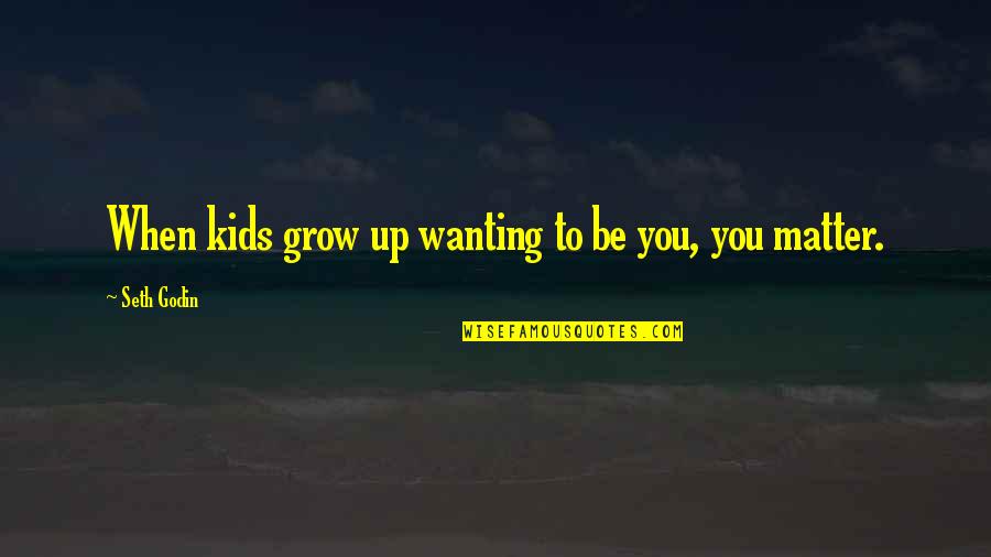Kids Grow Up Quotes By Seth Godin: When kids grow up wanting to be you, Kids Grow Up Quotes By Seth Godin: When kids grow up wanting to be you,