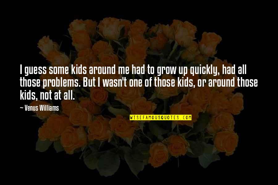 Kids Grow Up Quotes By Venus Williams: I guess some kids around me had to