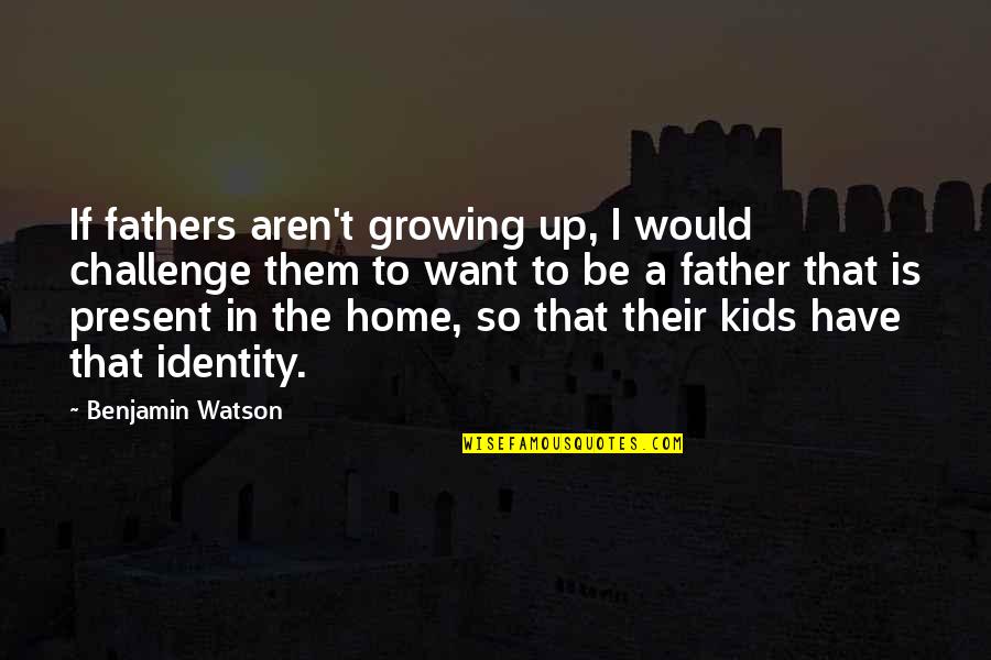 Kids Growing Up Quotes By Benjamin Watson: If fathers aren't growing up, I would challenge