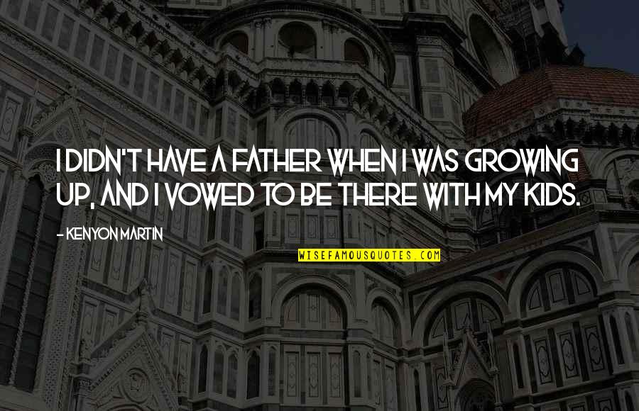 Kids Growing Up Quotes By Kenyon Martin: I didn't have a father when I was