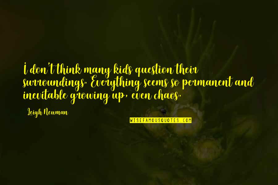 Kids Growing Up Quotes By Leigh Newman: I don't think many kids question their surroundings.