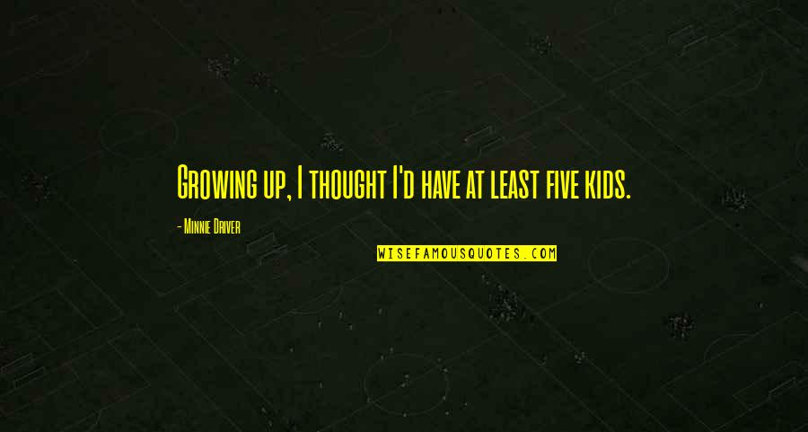 Kids Growing Up Quotes By Minnie Driver: Growing up, I thought I'd have at least