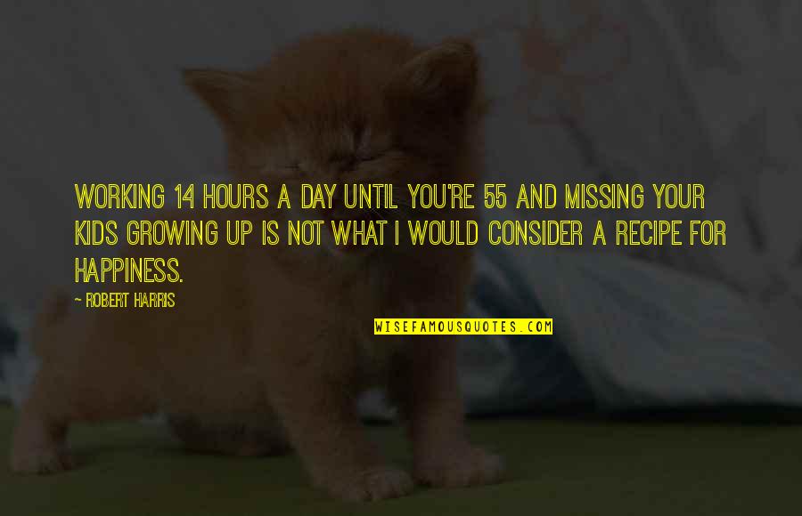 Kids Growing Up Quotes By Robert Harris: Working 14 hours a day until you're 55