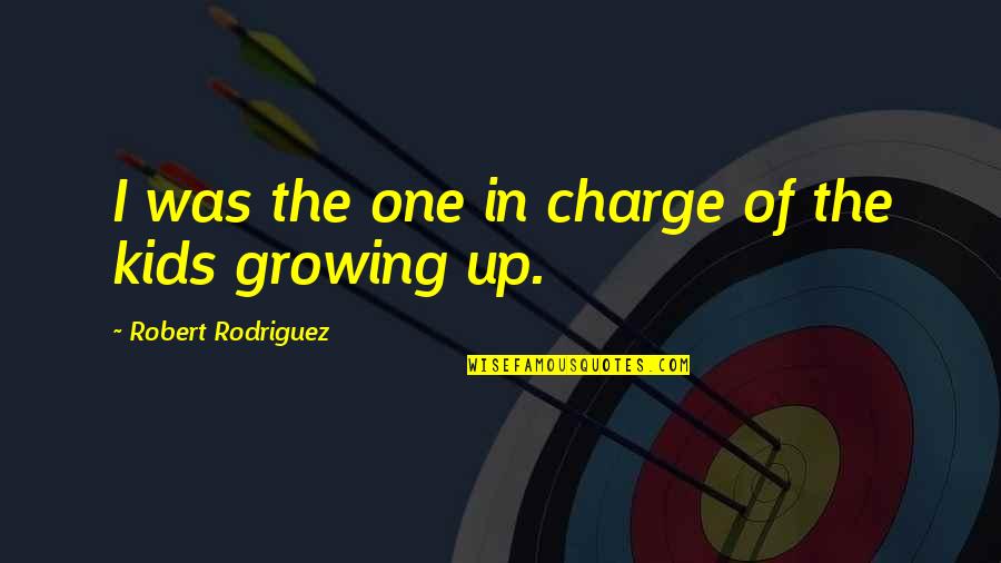 Kids Growing Up Quotes By Robert Rodriguez: I was the one in charge of the