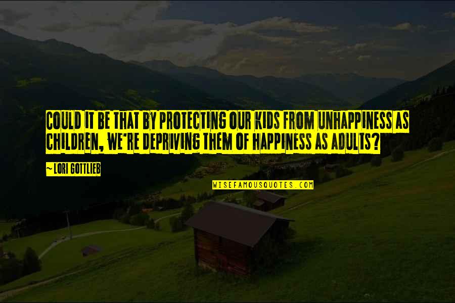Kids Happiness Quotes By Lori Gottlieb: Could it be that by protecting our kids