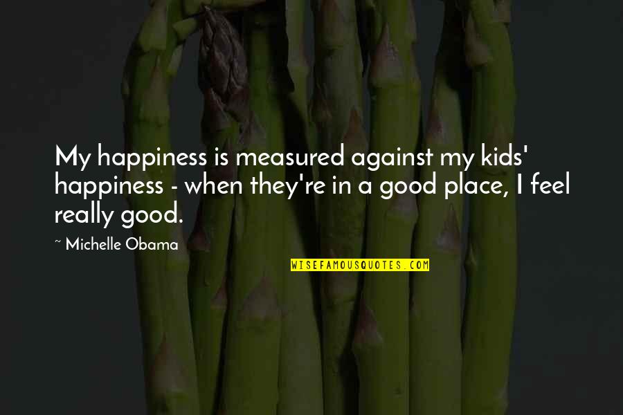 Kids Happiness Quotes By Michelle Obama: My happiness is measured against my kids' happiness