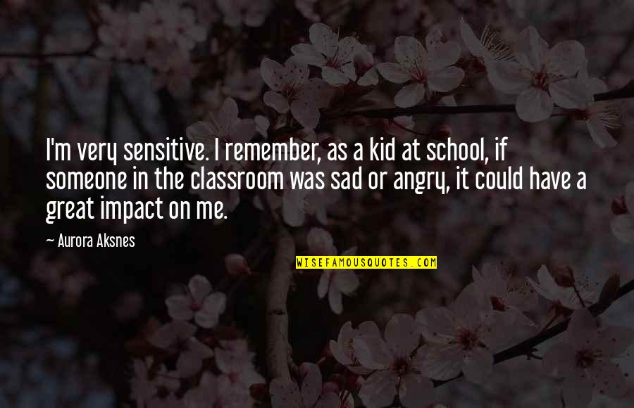 Kids In School Quotes By Aurora Aksnes: I'm very sensitive. I remember, as a kid
