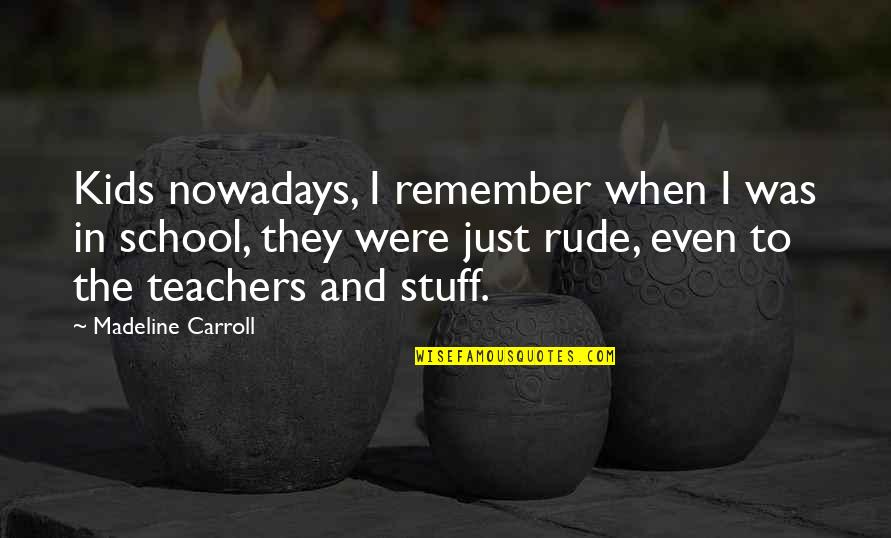 Kids In School Quotes By Madeline Carroll: Kids nowadays, I remember when I was in