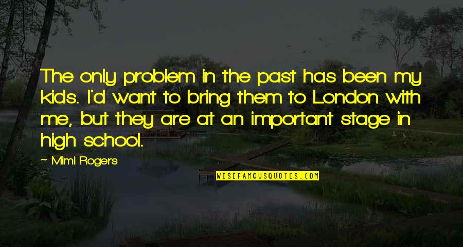 Kids In School Quotes By Mimi Rogers: The only problem in the past has been