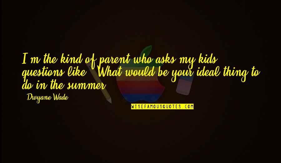 Kids In Summer Quotes By Dwyane Wade: I'm the kind of parent who asks my Kids In Summer Quotes By Dwyane Wade: I'm the kind of parent who asks my