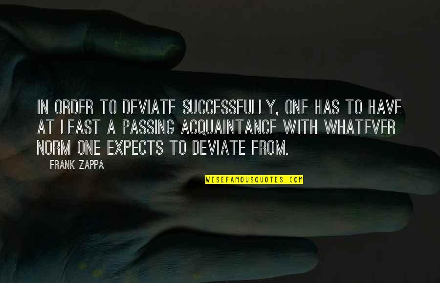Kids Leaving The Nest Quotes By Frank Zappa: In order to deviate successfully, one has to Kids Leaving The Nest Quotes By Frank Zappa: In order to deviate successfully, one has to