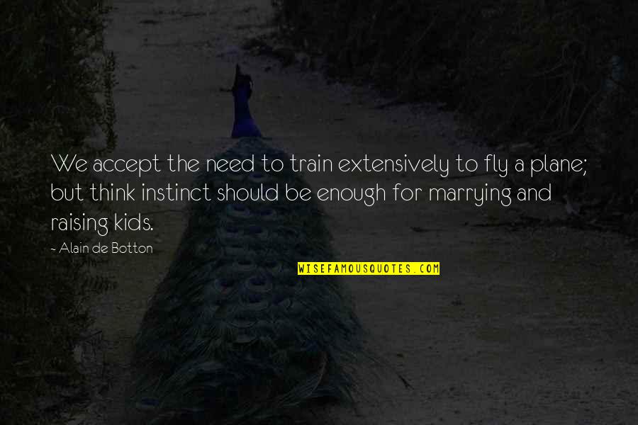 Kids Need Us Quotes By Alain De Botton: We accept the need to train extensively to Kids Need Us Quotes By Alain De Botton: We accept the need to train extensively to