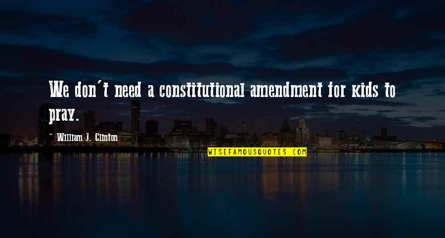Kids Need Us Quotes By William J. Clinton: We don't need a constitutional amendment for kids Kids Need Us Quotes By William J. Clinton: We don't need a constitutional amendment for kids