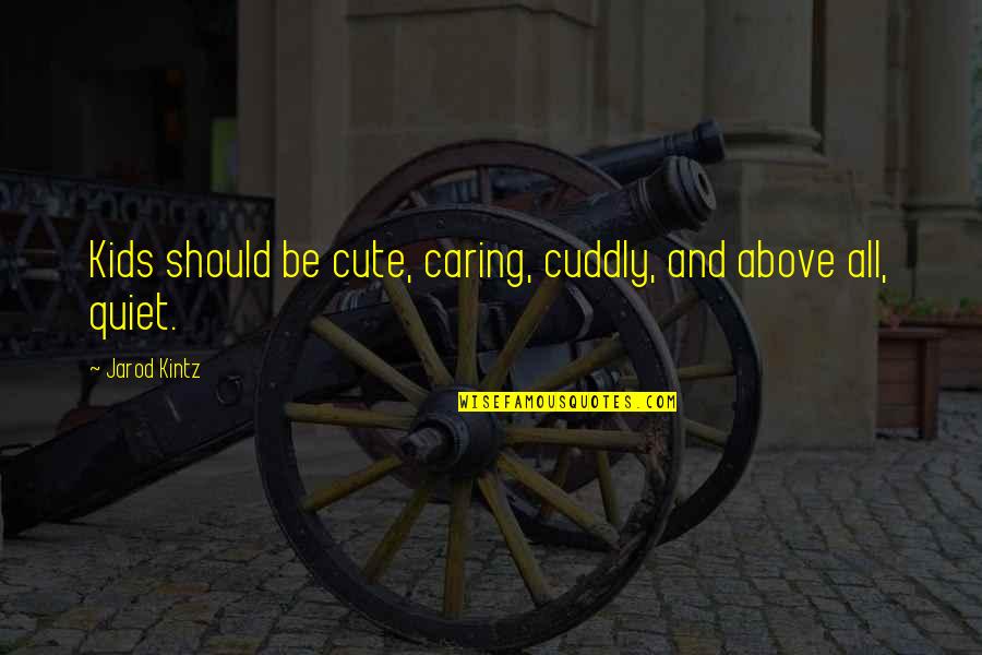 Kids Not Caring Quotes By Jarod Kintz: Kids should be cute, caring, cuddly, and above