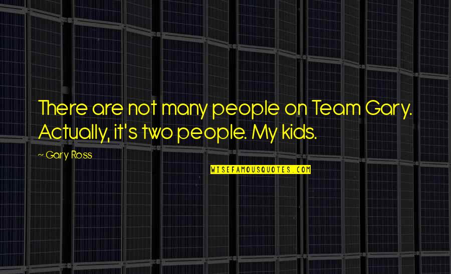 Kids Not Quotes By Gary Ross: There are not many people on Team Gary.