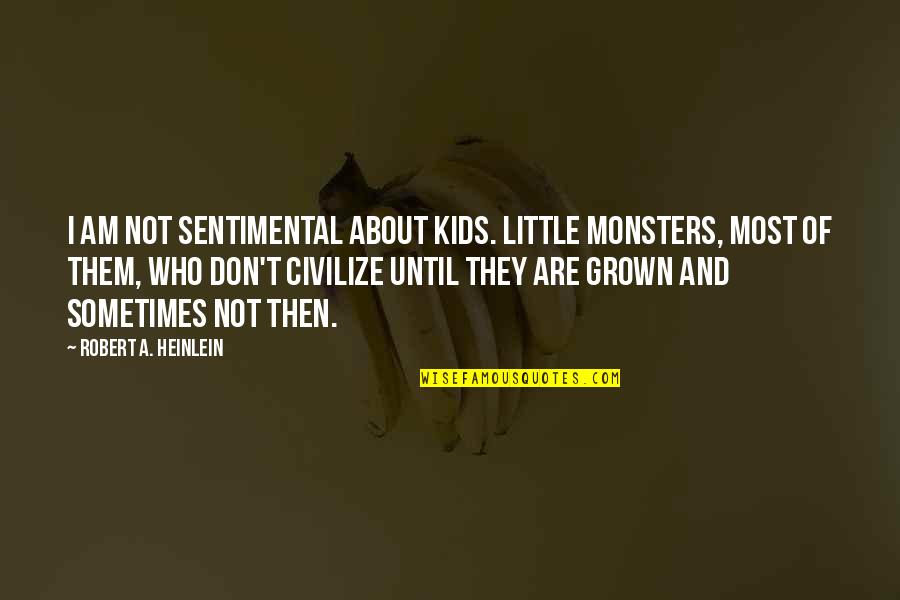 Kids Not Quotes By Robert A. Heinlein: I am not sentimental about kids. Little monsters,