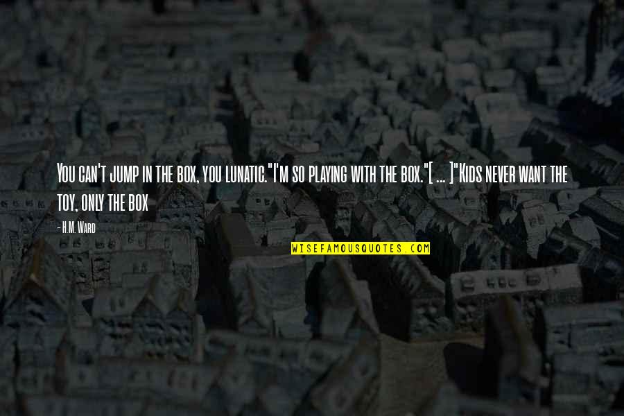 Kids Playing Quotes By H.M. Ward: You can't jump in the box, you lunatic."I'm