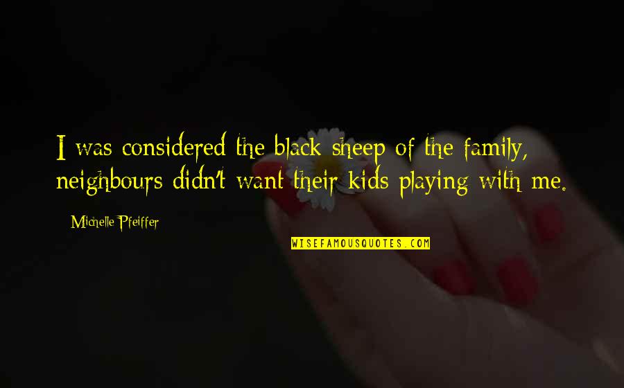 Kids Playing Quotes By Michelle Pfeiffer: I was considered the black sheep of the