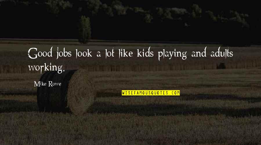 Kids Playing Quotes By Mike Rowe: Good jobs look a lot like kids playing