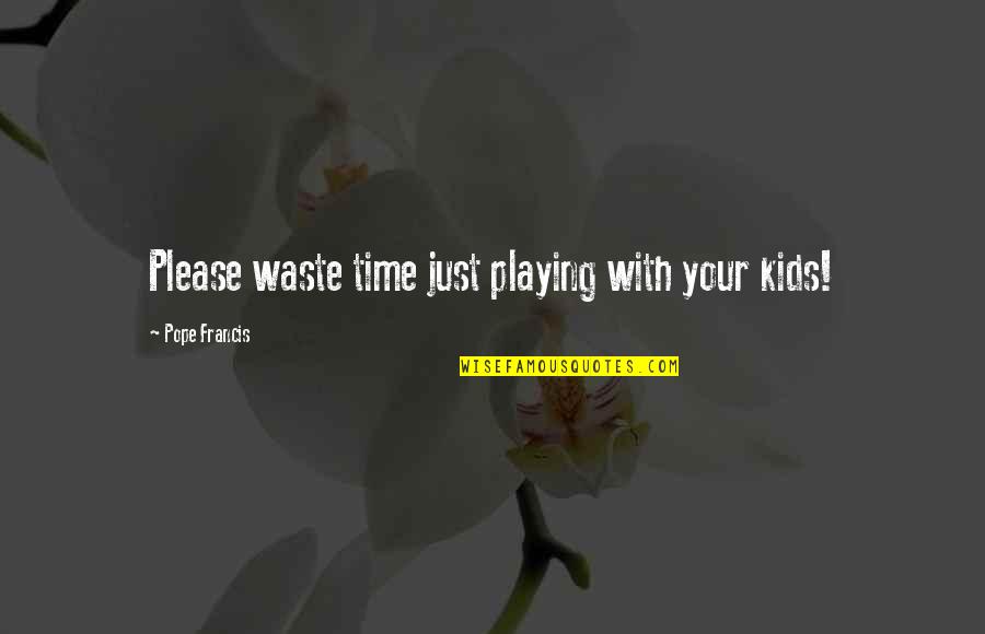 Kids Playing Quotes By Pope Francis: Please waste time just playing with your kids!