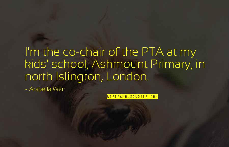 Kids School Quotes By Arabella Weir: I'm the co-chair of the PTA at my