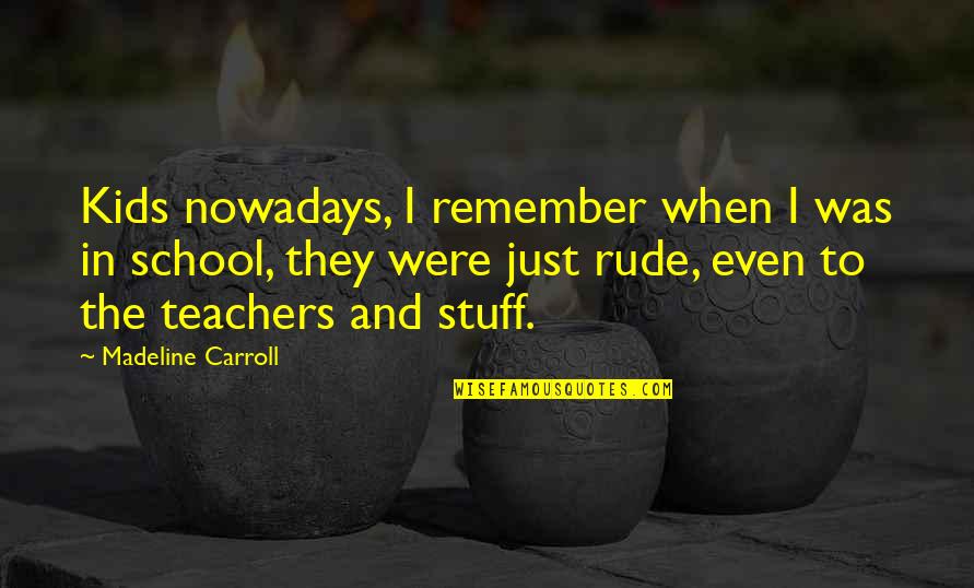 Kids School Quotes By Madeline Carroll: Kids nowadays, I remember when I was in