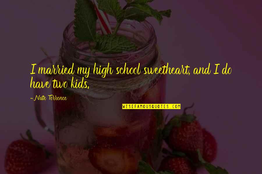 Kids School Quotes By Nate Torrence: I married my high school sweetheart, and I