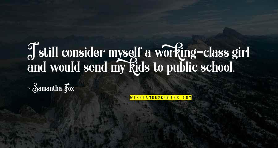 Kids School Quotes By Samantha Fox: I still consider myself a working-class girl and