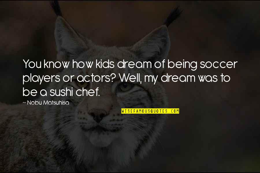 Kids Soccer Quotes By Nobu Matsuhisa: You know how kids dream of being soccer Kids Soccer Quotes By Nobu Matsuhisa: You know how kids dream of being soccer