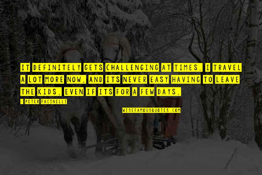 Kids Travel Quotes By Peter Facinelli: It definitely gets challenging at times. I travel