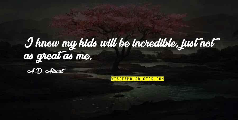 Kids Will Be Kids Quotes By A.D. Aliwat: I know my kids will be incredible, just