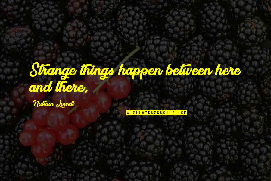 Kids Will Remember Who Was There Quotes By Nathan Lowell: Strange things happen between here and there, Kids Will Remember Who Was There Quotes By Nathan Lowell: Strange things happen between here and there,