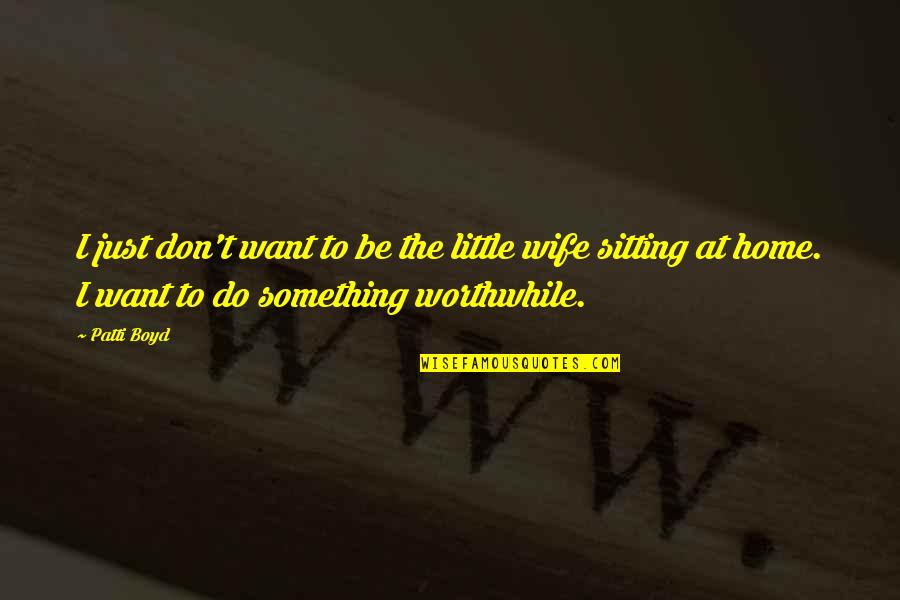 Kids Will Remember Who Was There Quotes By Patti Boyd: I just don't want to be the little Kids Will Remember Who Was There Quotes By Patti Boyd: I just don't want to be the little