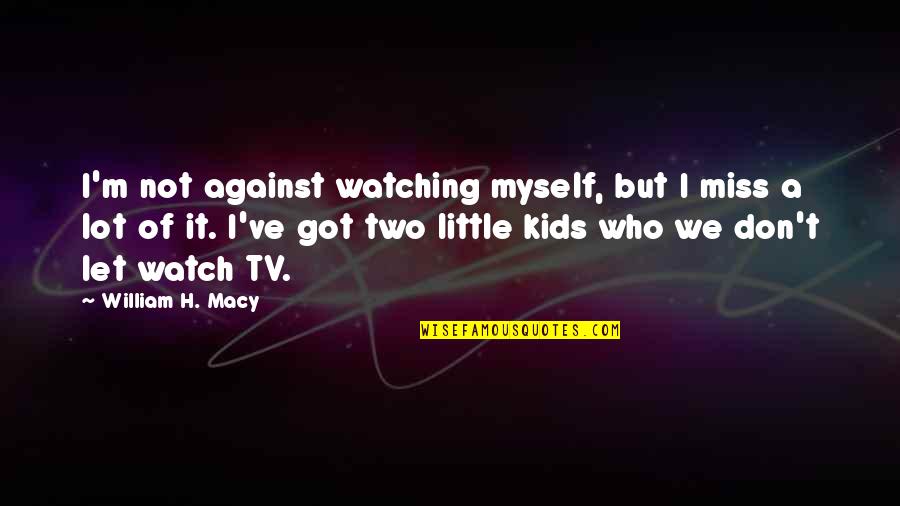 Kids've Quotes By William H. Macy: I'm not against watching myself, but I miss