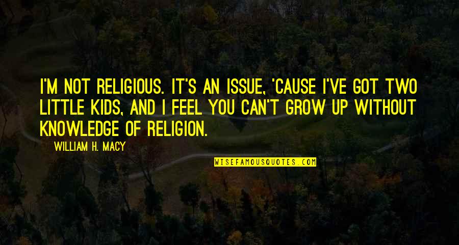 Kids've Quotes By William H. Macy: I'm not religious. It's an issue, 'cause I've