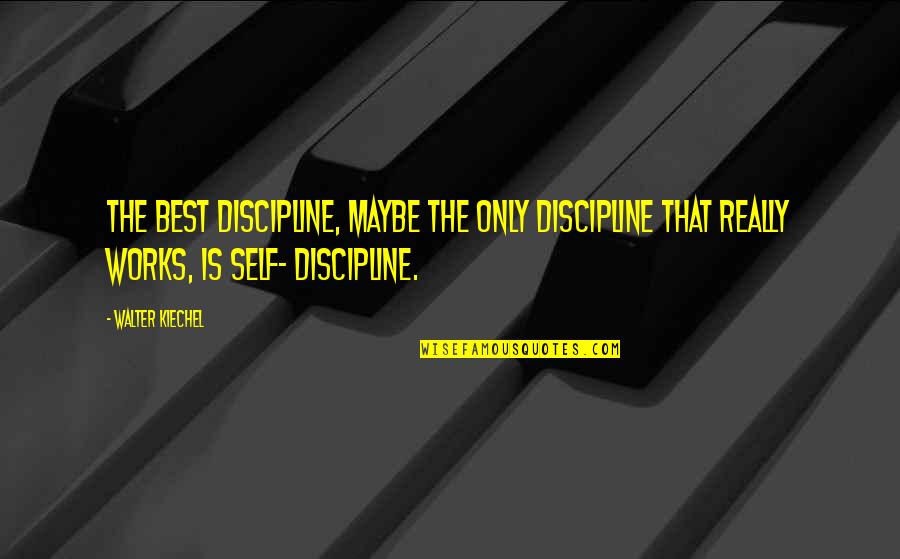 Kiechel Quotes By Walter Kiechel: The best discipline, maybe the only discipline that