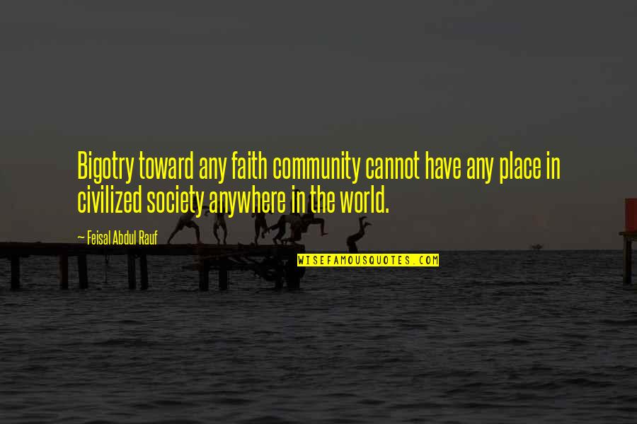 Kieckhefer Magic In The Middle Ages Quotes By Feisal Abdul Rauf: Bigotry toward any faith community cannot have any Kieckhefer Magic In The Middle Ages Quotes By Feisal Abdul Rauf: Bigotry toward any faith community cannot have any