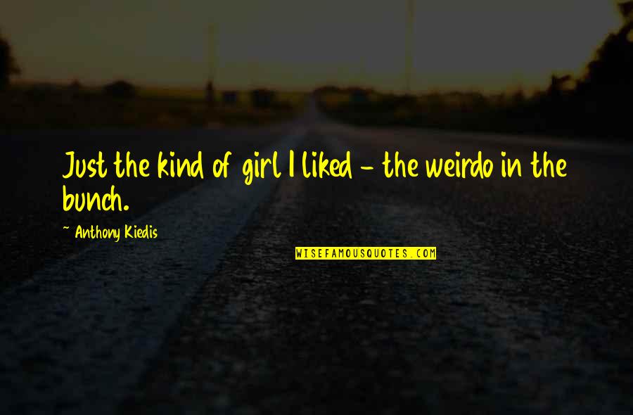 Kiedis Anthony Quotes By Anthony Kiedis: Just the kind of girl I liked - Kiedis Anthony Quotes By Anthony Kiedis: Just the kind of girl I liked -