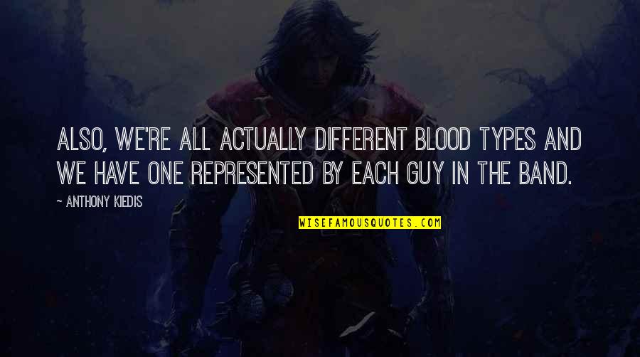 Kiedis Anthony Quotes By Anthony Kiedis: Also, we're all actually different blood types and Kiedis Anthony Quotes By Anthony Kiedis: Also, we're all actually different blood types and