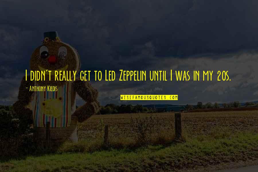 Kiedis Anthony Quotes By Anthony Kiedis: I didn't really get to Led Zeppelin until Kiedis Anthony Quotes By Anthony Kiedis: I didn't really get to Led Zeppelin until